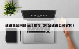 安达建设集团网站设计推荐（网站建设公司官网）
